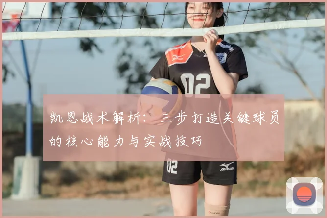 凯恩战术解析：三步打造关键球员的核心能力与实战技巧