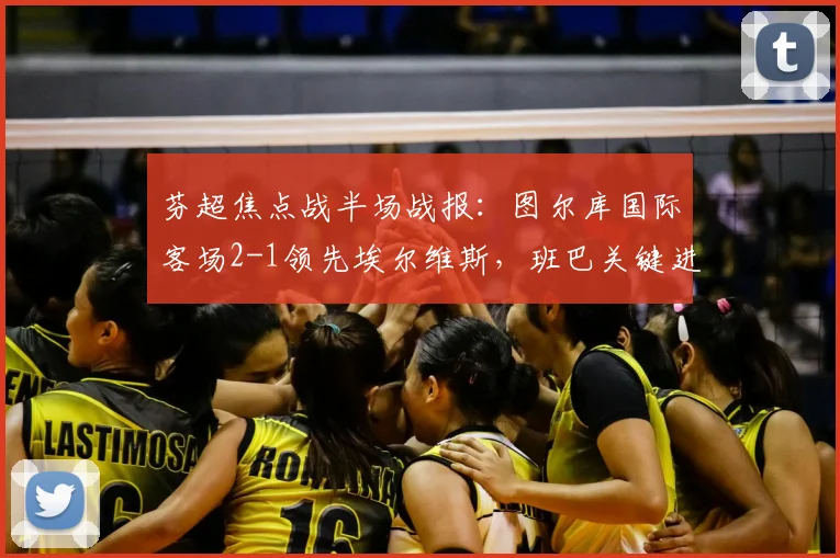 芬超焦点战半场战报：图尔库国际客场2-1领先埃尔维斯，班巴关键进球分析