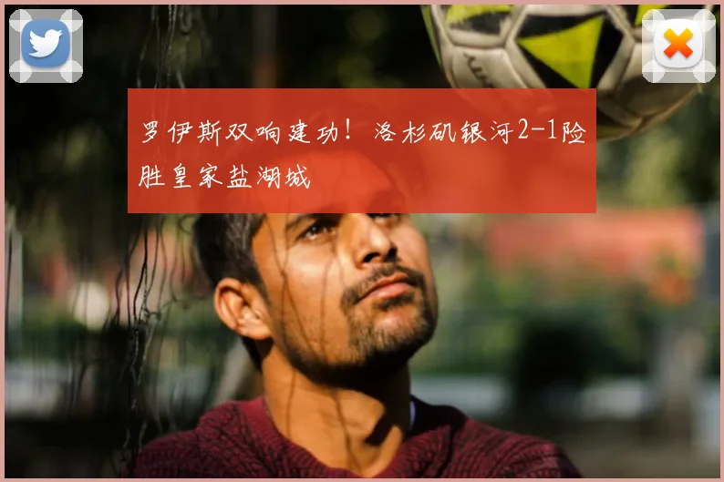 罗伊斯双响建功!洛杉矶银河2-1险胜皇家盐湖城