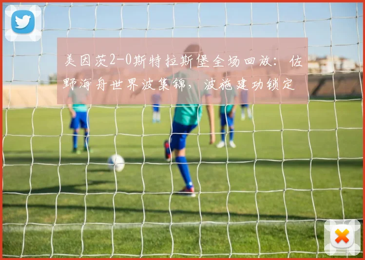 美因茨2-0斯特拉斯堡全场回放:佐野海舟世界波集锦,波施建功锁定胜局