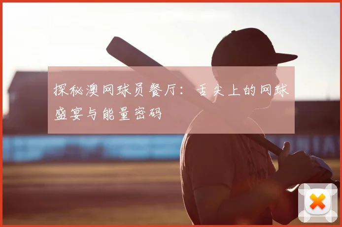 探秘澳网球员餐厅:舌尖上的网球盛宴与能量密码