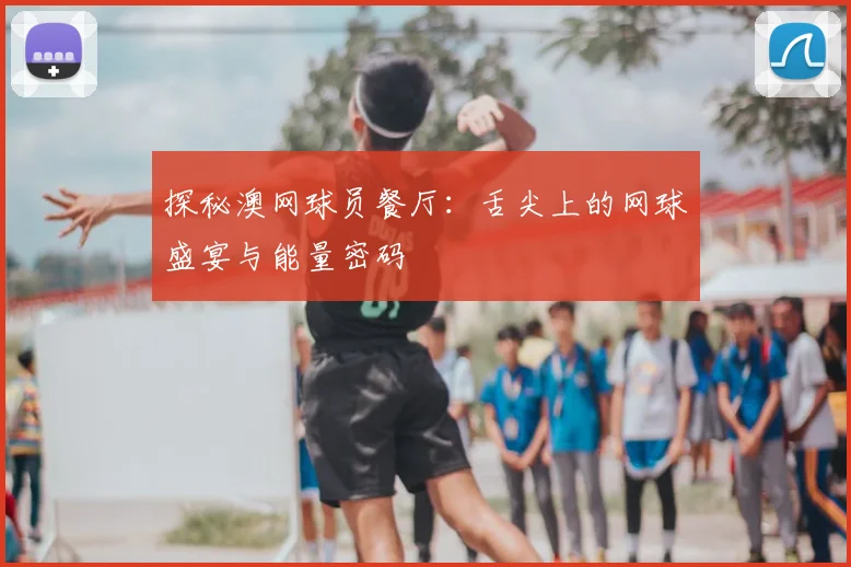 探秘澳网球员餐厅:舌尖上的网球盛宴与能量密码