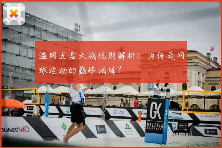 温网五盘大战规则解析：为何是网球运动的巅峰试炼？