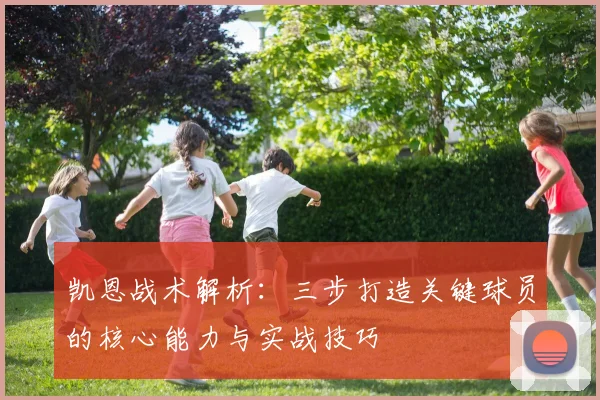 凯恩战术解析：三步打造关键球员的核心能力与实战技巧