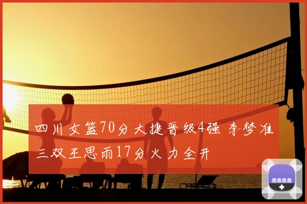 四川女篮70分大捷晋级4强 李梦准三双王思雨17分火力全开