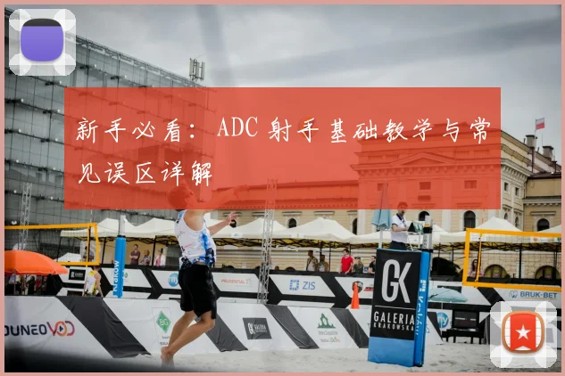 新手必看:ADC 射手基础教学与常见误区详解