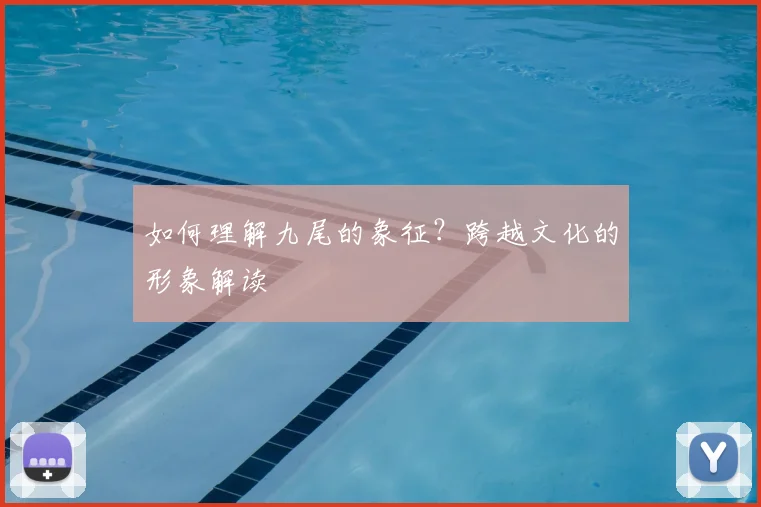 如何理解九尾的象征?跨越文化的形象解读