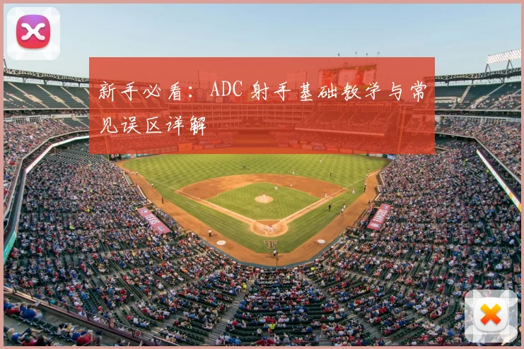 新手必看:ADC 射手基础教学与常见误区详解
