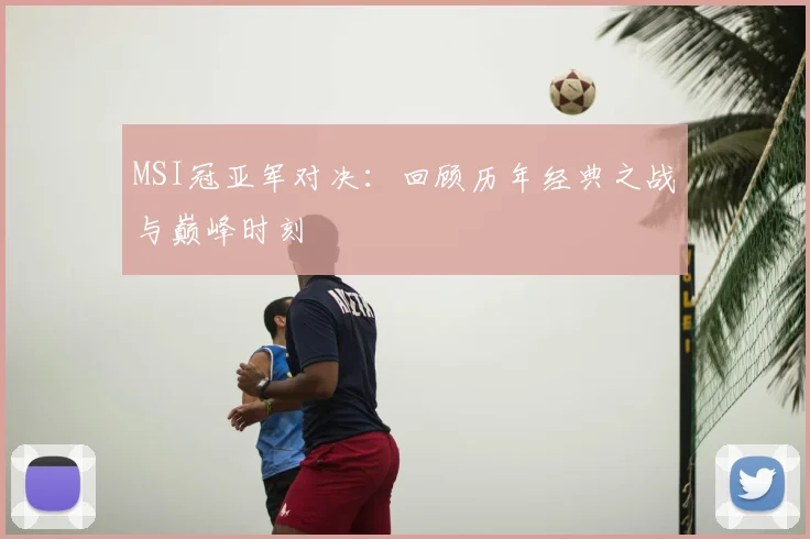 MSI冠亚军对决:回顾历年经典之战与巅峰时刻