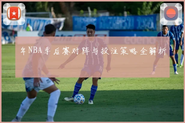 年NBA季后赛对阵与投注策略全解析