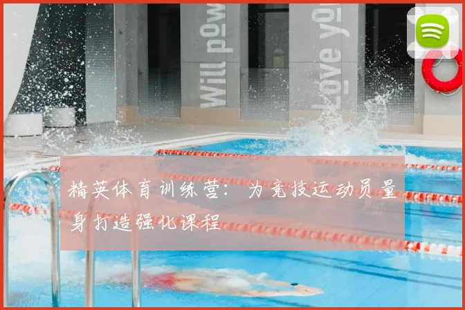 精英体育训练营:为竞技运动员量身打造强化课程