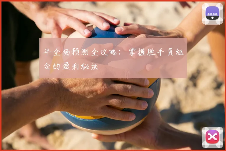 半全场预测全攻略:掌握胜平负组合的盈利秘诀